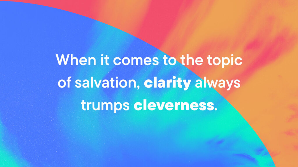 When it comes to the topic of salvation, clarity always trumps cleverness.